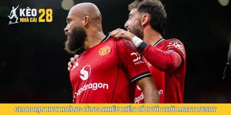Giai đoạn huy hoàng cùng nhiều biến cố dưới thời Matt Busby