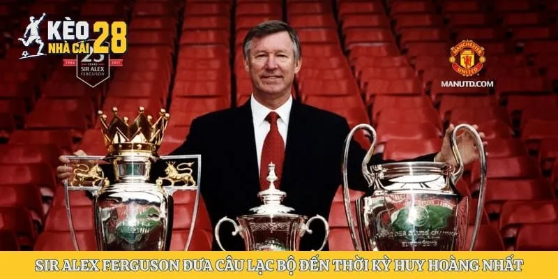 Sir Alex Ferguson đưa câu lạc bộ đến thời kỳ huy hoàng nhất